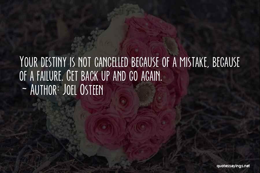 Joel Osteen Quotes: Your Destiny Is Not Cancelled Because Of A Mistake, Because Of A Failure. Get Back Up And Go Again.