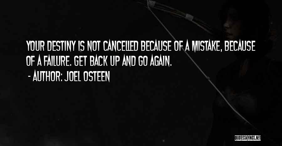Joel Osteen Quotes: Your Destiny Is Not Cancelled Because Of A Mistake, Because Of A Failure. Get Back Up And Go Again.