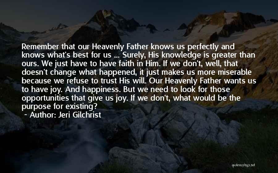 Jeri Gilchrist Quotes: Remember That Our Heavenly Father Knows Us Perfectly And Knows What's Best For Us ... Surely, His Knowledge Is Greater