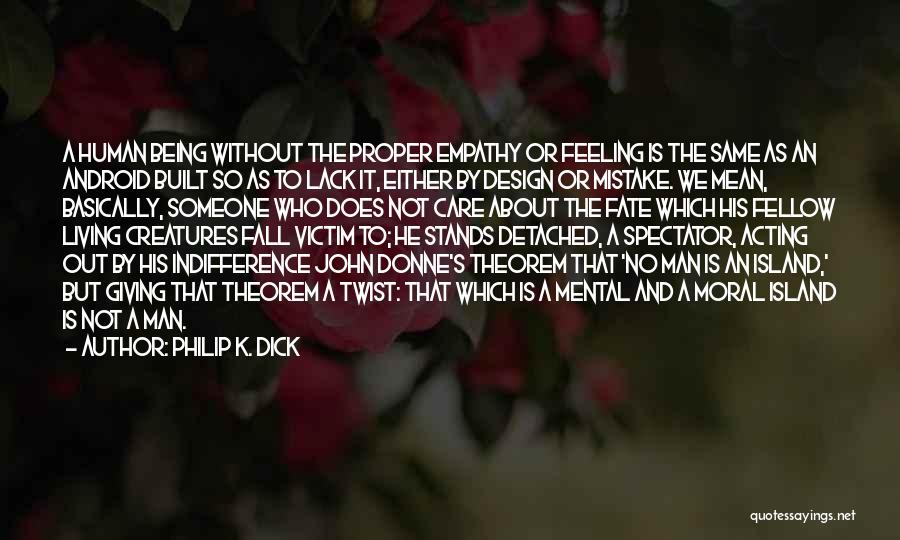 Philip K. Dick Quotes: A Human Being Without The Proper Empathy Or Feeling Is The Same As An Android Built So As To Lack