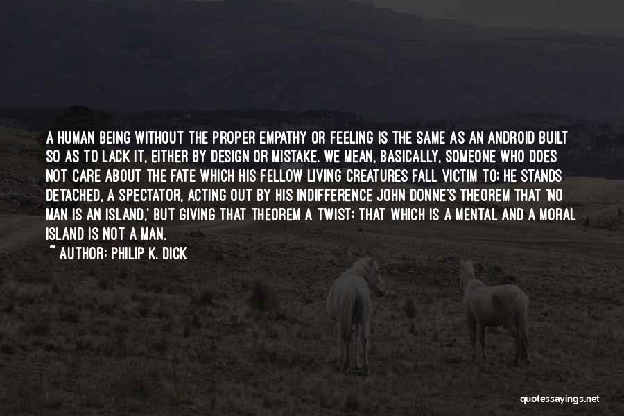 Philip K. Dick Quotes: A Human Being Without The Proper Empathy Or Feeling Is The Same As An Android Built So As To Lack