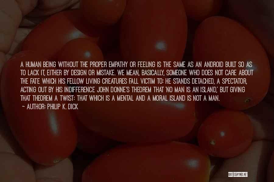 Philip K. Dick Quotes: A Human Being Without The Proper Empathy Or Feeling Is The Same As An Android Built So As To Lack