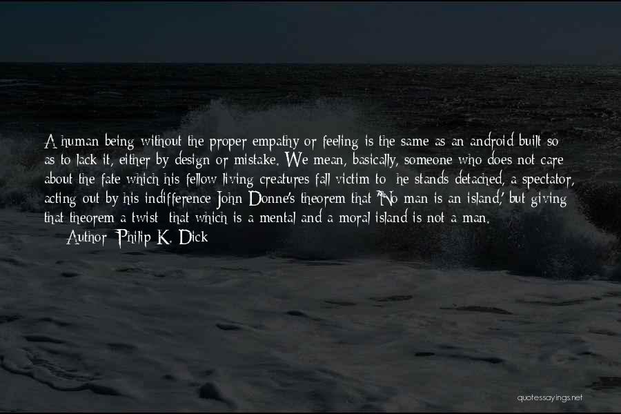 Philip K. Dick Quotes: A Human Being Without The Proper Empathy Or Feeling Is The Same As An Android Built So As To Lack