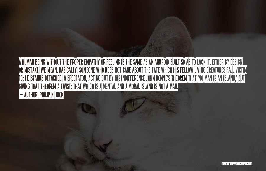 Philip K. Dick Quotes: A Human Being Without The Proper Empathy Or Feeling Is The Same As An Android Built So As To Lack