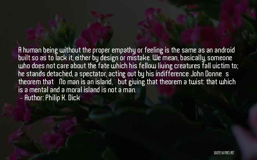 Philip K. Dick Quotes: A Human Being Without The Proper Empathy Or Feeling Is The Same As An Android Built So As To Lack