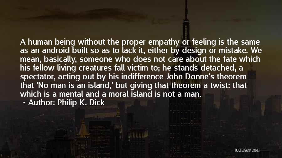 Philip K. Dick Quotes: A Human Being Without The Proper Empathy Or Feeling Is The Same As An Android Built So As To Lack