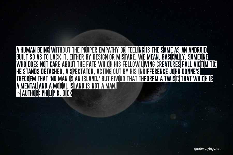 Philip K. Dick Quotes: A Human Being Without The Proper Empathy Or Feeling Is The Same As An Android Built So As To Lack