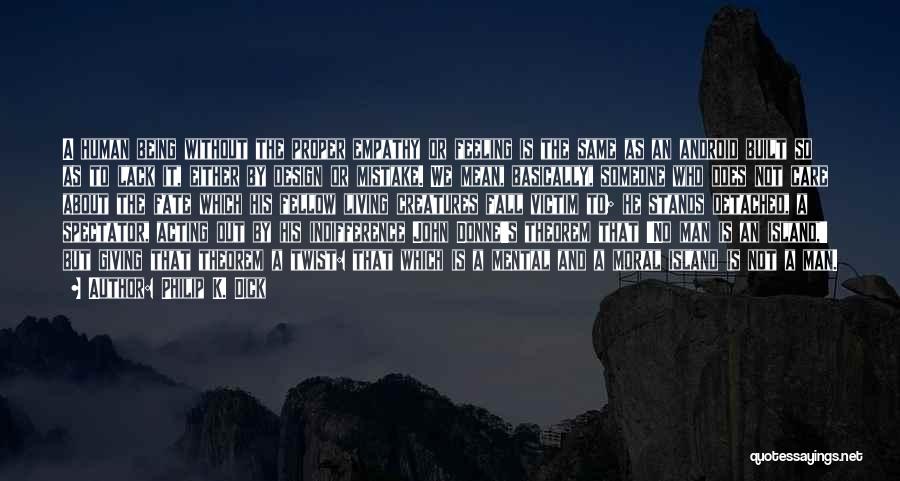 Philip K. Dick Quotes: A Human Being Without The Proper Empathy Or Feeling Is The Same As An Android Built So As To Lack