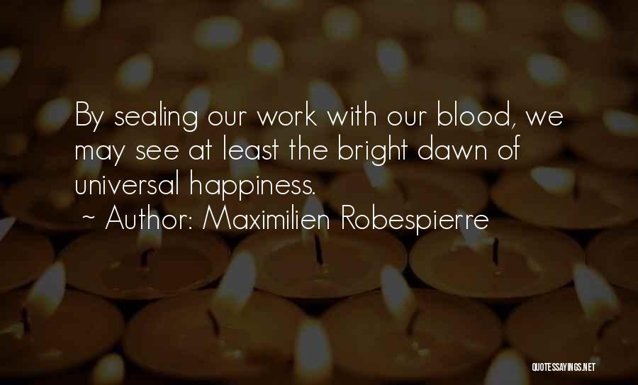 Maximilien Robespierre Quotes: By Sealing Our Work With Our Blood, We May See At Least The Bright Dawn Of Universal Happiness.