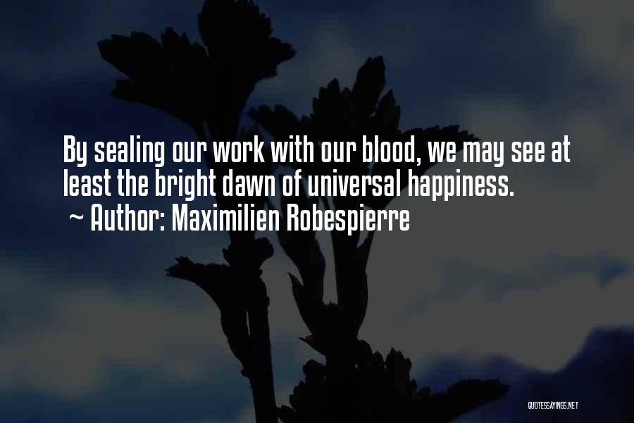 Maximilien Robespierre Quotes: By Sealing Our Work With Our Blood, We May See At Least The Bright Dawn Of Universal Happiness.