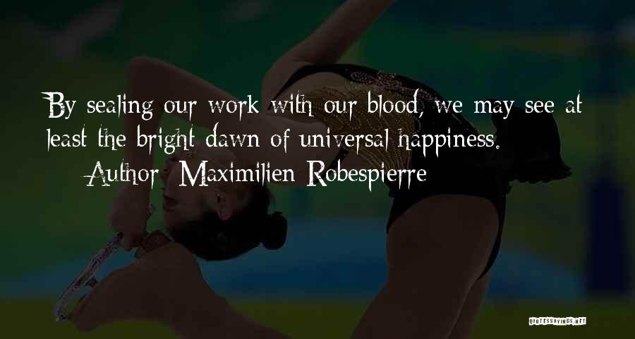 Maximilien Robespierre Quotes: By Sealing Our Work With Our Blood, We May See At Least The Bright Dawn Of Universal Happiness.