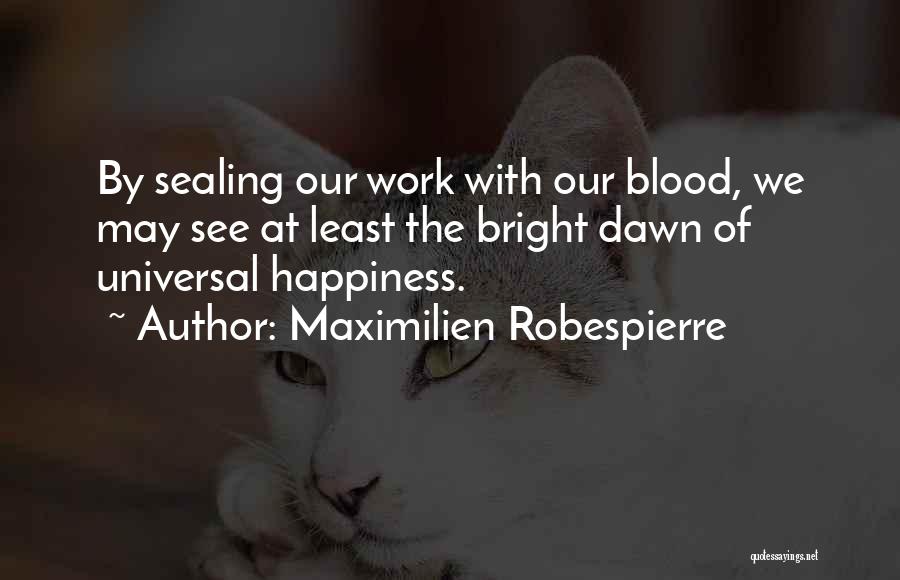 Maximilien Robespierre Quotes: By Sealing Our Work With Our Blood, We May See At Least The Bright Dawn Of Universal Happiness.