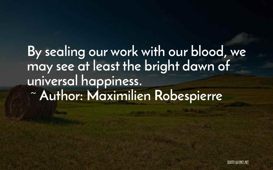 Maximilien Robespierre Quotes: By Sealing Our Work With Our Blood, We May See At Least The Bright Dawn Of Universal Happiness.