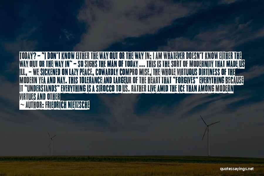 Friedrich Nietzsche Quotes: Today? - I Don't Know Either The Way Out Or The Way In; I Am Whatever Doesn't Know Either The