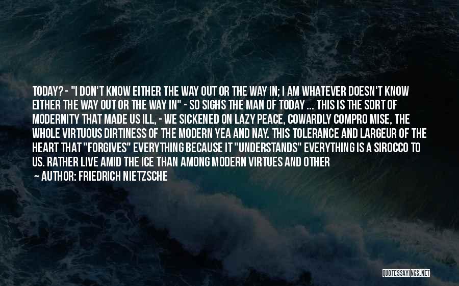Friedrich Nietzsche Quotes: Today? - I Don't Know Either The Way Out Or The Way In; I Am Whatever Doesn't Know Either The