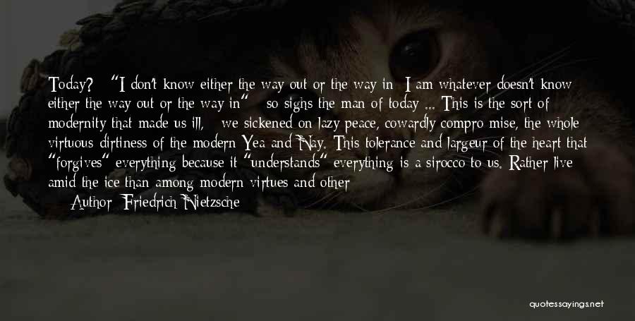 Friedrich Nietzsche Quotes: Today? - I Don't Know Either The Way Out Or The Way In; I Am Whatever Doesn't Know Either The