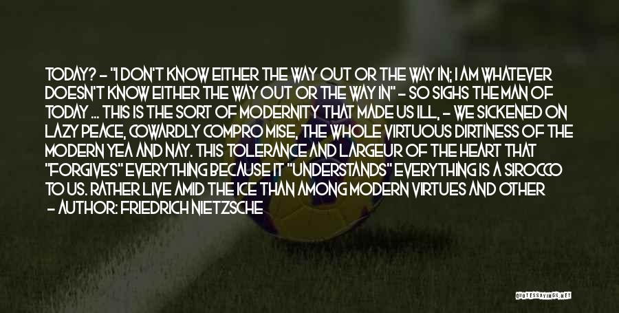 Friedrich Nietzsche Quotes: Today? - I Don't Know Either The Way Out Or The Way In; I Am Whatever Doesn't Know Either The