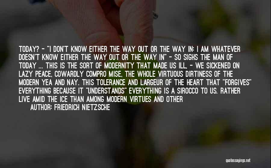 Friedrich Nietzsche Quotes: Today? - I Don't Know Either The Way Out Or The Way In; I Am Whatever Doesn't Know Either The