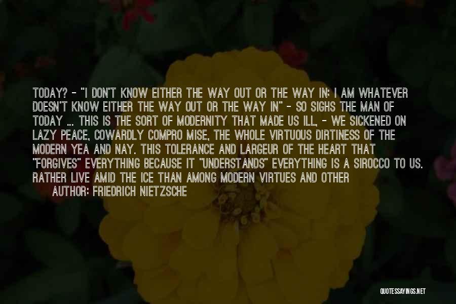 Friedrich Nietzsche Quotes: Today? - I Don't Know Either The Way Out Or The Way In; I Am Whatever Doesn't Know Either The