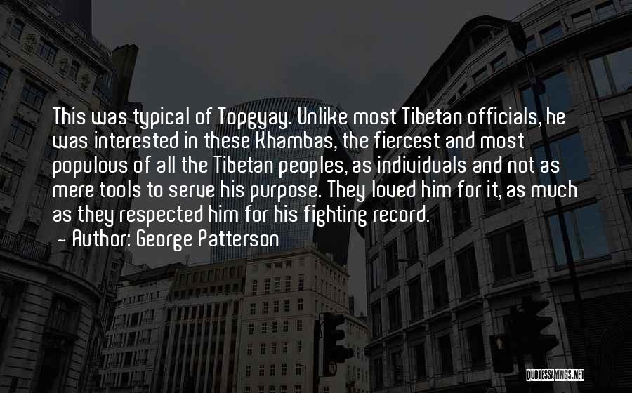 George Patterson Quotes: This Was Typical Of Topgyay. Unlike Most Tibetan Officials, He Was Interested In These Khambas, The Fiercest And Most Populous