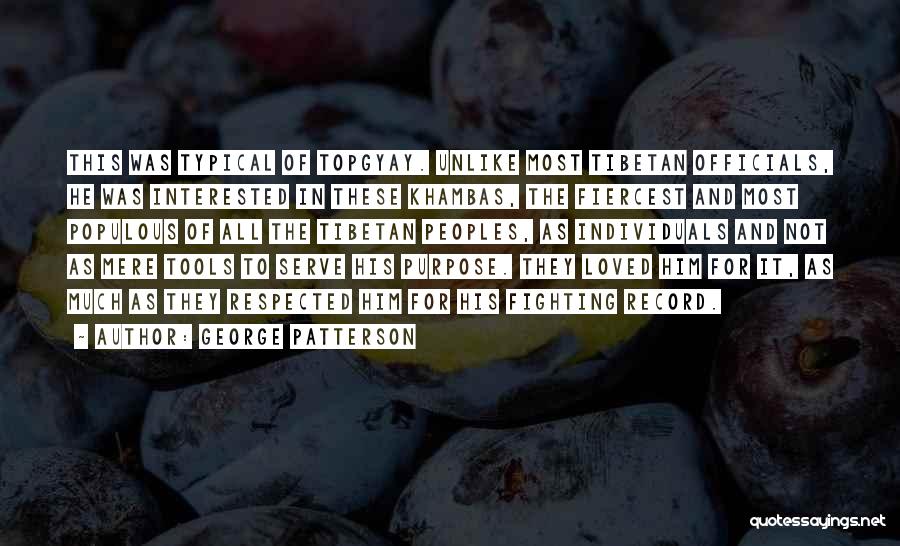 George Patterson Quotes: This Was Typical Of Topgyay. Unlike Most Tibetan Officials, He Was Interested In These Khambas, The Fiercest And Most Populous