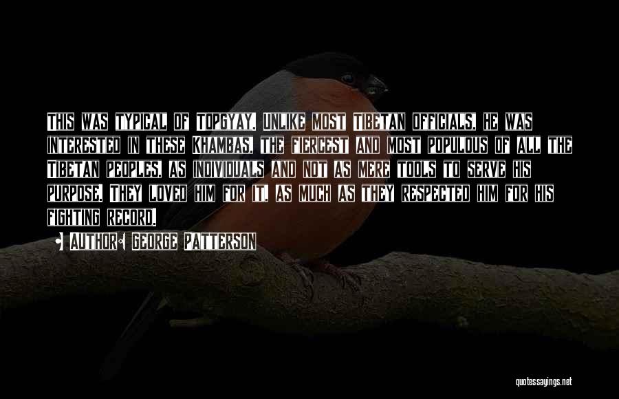 George Patterson Quotes: This Was Typical Of Topgyay. Unlike Most Tibetan Officials, He Was Interested In These Khambas, The Fiercest And Most Populous