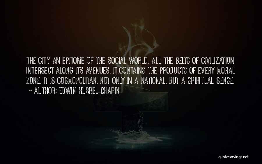 Edwin Hubbel Chapin Quotes: The City An Epitome Of The Social World. All The Belts Of Civilization Intersect Along Its Avenues. It Contains The
