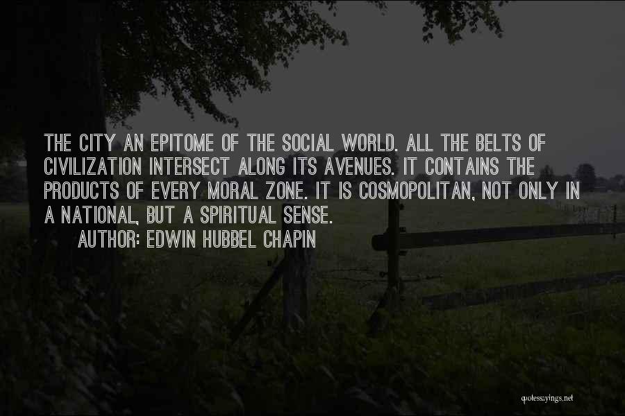 Edwin Hubbel Chapin Quotes: The City An Epitome Of The Social World. All The Belts Of Civilization Intersect Along Its Avenues. It Contains The