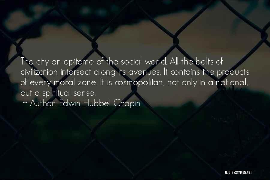 Edwin Hubbel Chapin Quotes: The City An Epitome Of The Social World. All The Belts Of Civilization Intersect Along Its Avenues. It Contains The