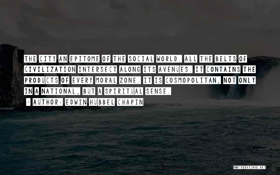 Edwin Hubbel Chapin Quotes: The City An Epitome Of The Social World. All The Belts Of Civilization Intersect Along Its Avenues. It Contains The