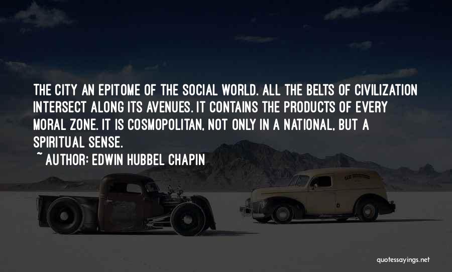 Edwin Hubbel Chapin Quotes: The City An Epitome Of The Social World. All The Belts Of Civilization Intersect Along Its Avenues. It Contains The