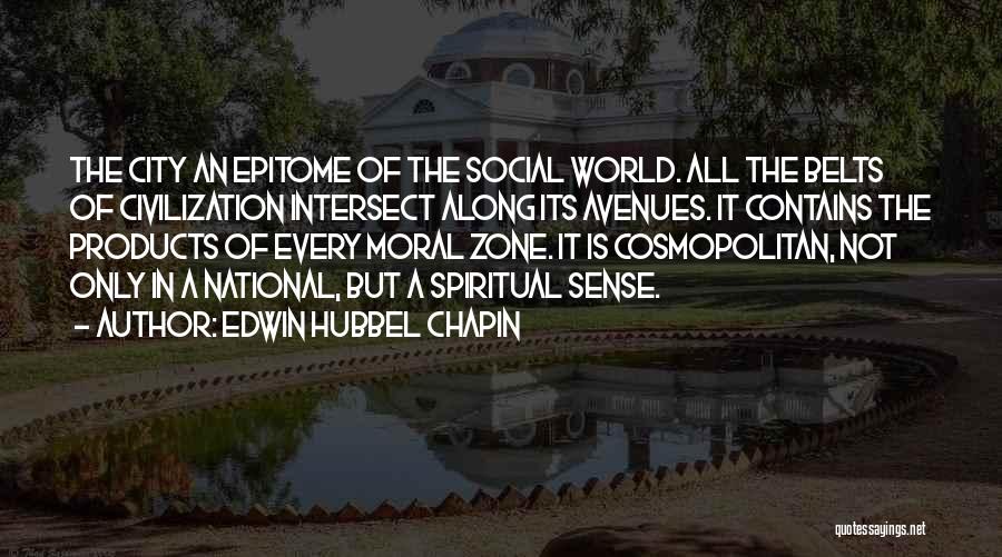 Edwin Hubbel Chapin Quotes: The City An Epitome Of The Social World. All The Belts Of Civilization Intersect Along Its Avenues. It Contains The