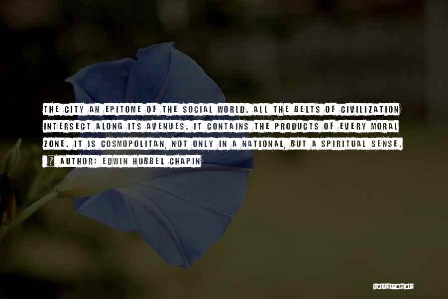 Edwin Hubbel Chapin Quotes: The City An Epitome Of The Social World. All The Belts Of Civilization Intersect Along Its Avenues. It Contains The