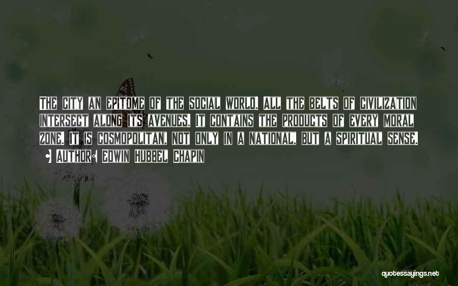 Edwin Hubbel Chapin Quotes: The City An Epitome Of The Social World. All The Belts Of Civilization Intersect Along Its Avenues. It Contains The