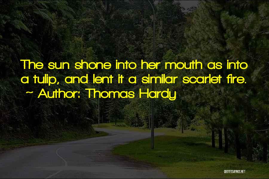 Thomas Hardy Quotes: The Sun Shone Into Her Mouth As Into A Tulip, And Lent It A Similar Scarlet Fire.