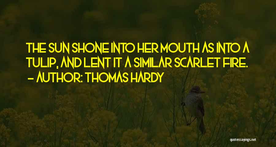 Thomas Hardy Quotes: The Sun Shone Into Her Mouth As Into A Tulip, And Lent It A Similar Scarlet Fire.