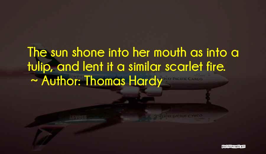 Thomas Hardy Quotes: The Sun Shone Into Her Mouth As Into A Tulip, And Lent It A Similar Scarlet Fire.