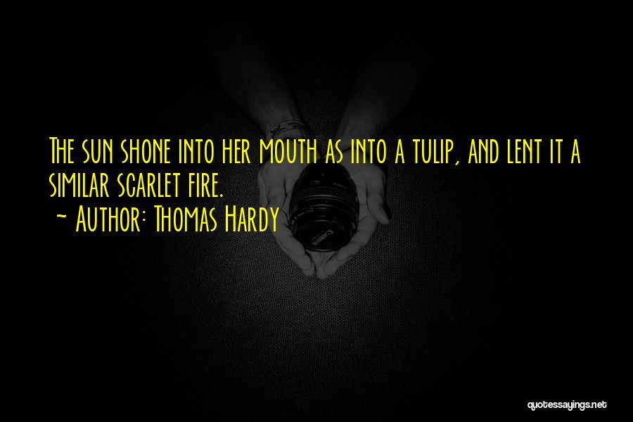 Thomas Hardy Quotes: The Sun Shone Into Her Mouth As Into A Tulip, And Lent It A Similar Scarlet Fire.