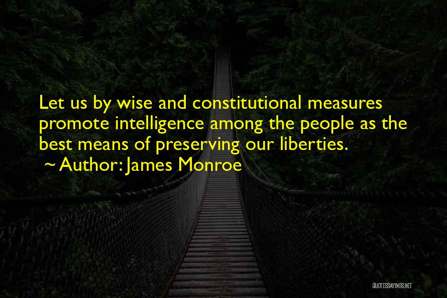 James Monroe Quotes: Let Us By Wise And Constitutional Measures Promote Intelligence Among The People As The Best Means Of Preserving Our Liberties.