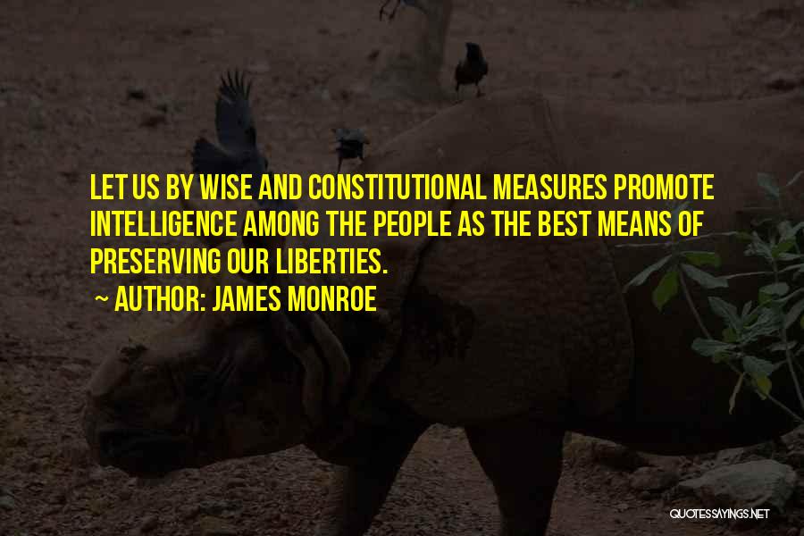 James Monroe Quotes: Let Us By Wise And Constitutional Measures Promote Intelligence Among The People As The Best Means Of Preserving Our Liberties.