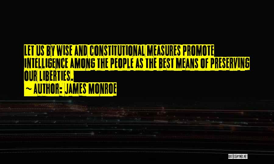 James Monroe Quotes: Let Us By Wise And Constitutional Measures Promote Intelligence Among The People As The Best Means Of Preserving Our Liberties.