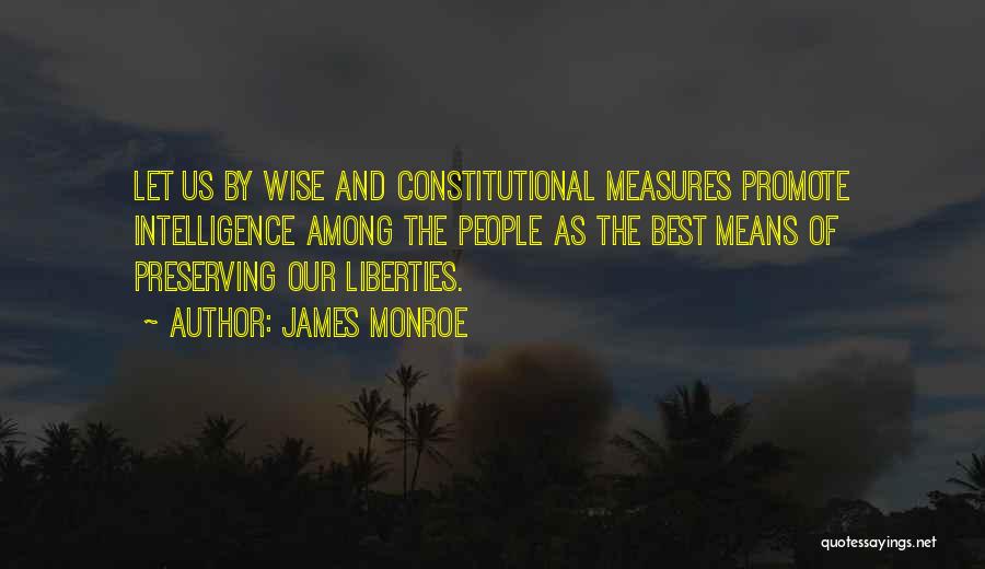 James Monroe Quotes: Let Us By Wise And Constitutional Measures Promote Intelligence Among The People As The Best Means Of Preserving Our Liberties.