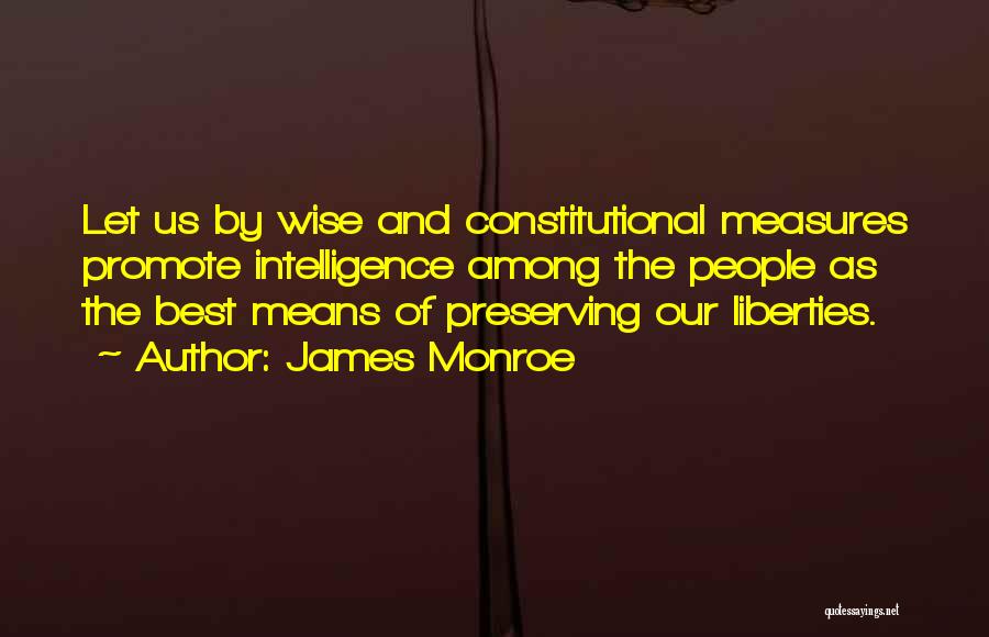 James Monroe Quotes: Let Us By Wise And Constitutional Measures Promote Intelligence Among The People As The Best Means Of Preserving Our Liberties.