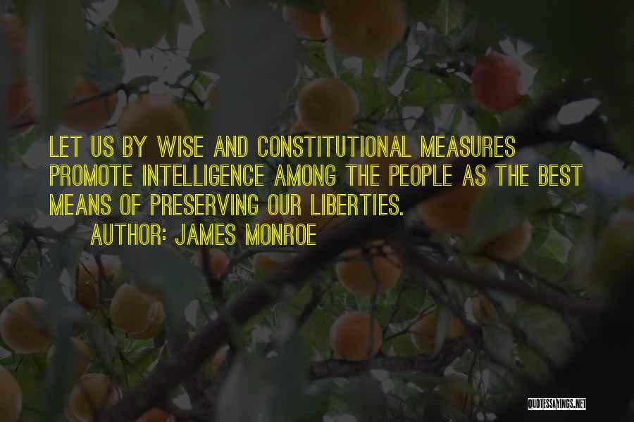 James Monroe Quotes: Let Us By Wise And Constitutional Measures Promote Intelligence Among The People As The Best Means Of Preserving Our Liberties.