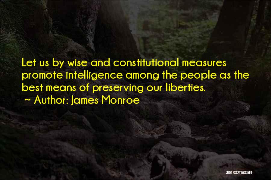 James Monroe Quotes: Let Us By Wise And Constitutional Measures Promote Intelligence Among The People As The Best Means Of Preserving Our Liberties.