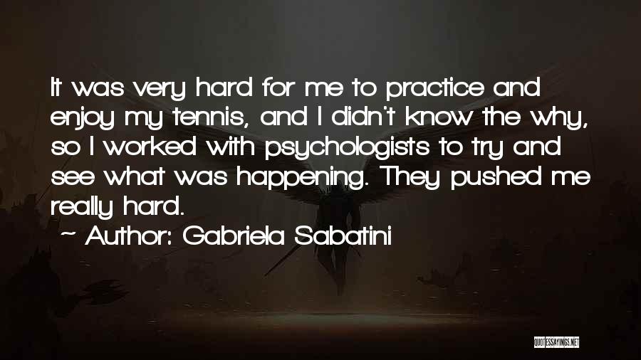 Gabriela Sabatini Quotes: It Was Very Hard For Me To Practice And Enjoy My Tennis, And I Didn't Know The Why, So I