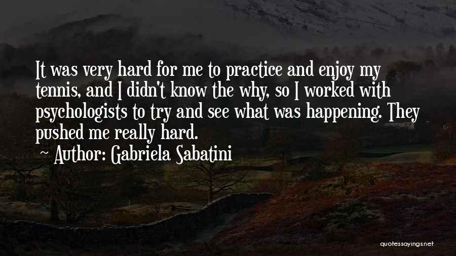 Gabriela Sabatini Quotes: It Was Very Hard For Me To Practice And Enjoy My Tennis, And I Didn't Know The Why, So I