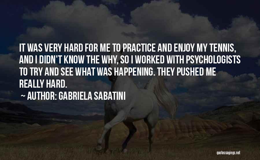 Gabriela Sabatini Quotes: It Was Very Hard For Me To Practice And Enjoy My Tennis, And I Didn't Know The Why, So I