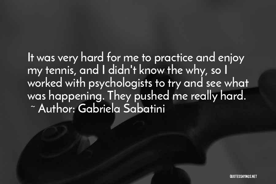 Gabriela Sabatini Quotes: It Was Very Hard For Me To Practice And Enjoy My Tennis, And I Didn't Know The Why, So I