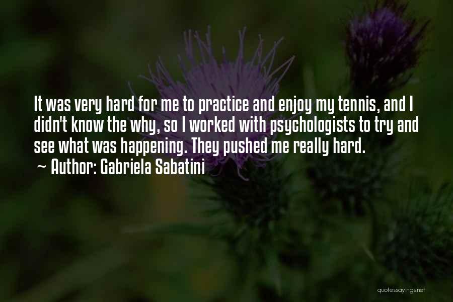 Gabriela Sabatini Quotes: It Was Very Hard For Me To Practice And Enjoy My Tennis, And I Didn't Know The Why, So I